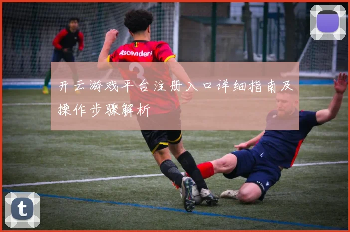 开云游戏平台注册入口详细指南及操作步骤解析