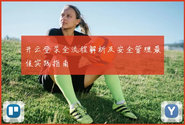 开云登录全流程解析及安全管理最佳实践指南