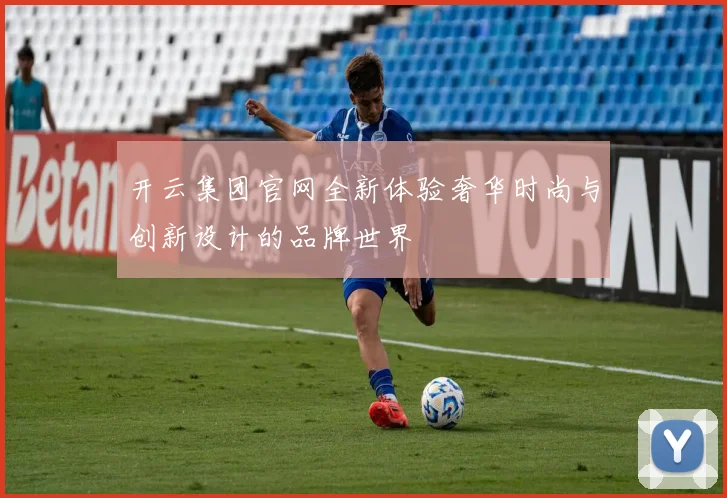 开云集团官网全新体验奢华时尚与创新设计的品牌世界