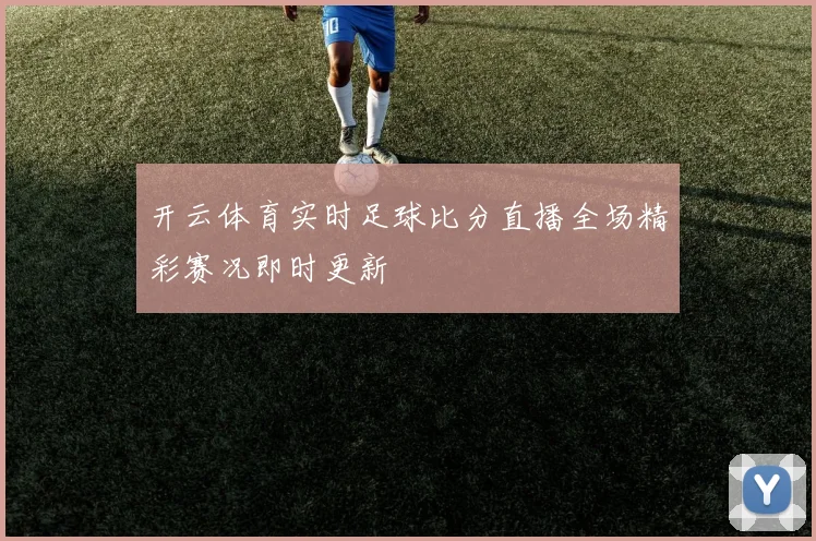 开云体育实时足球比分直播全场精彩赛况即时更新