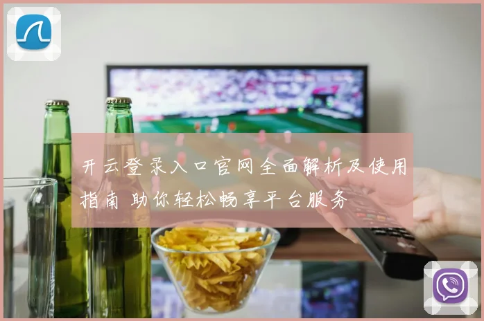 开云登录入口官网全面解析及使用指南 助你轻松畅享平台服务